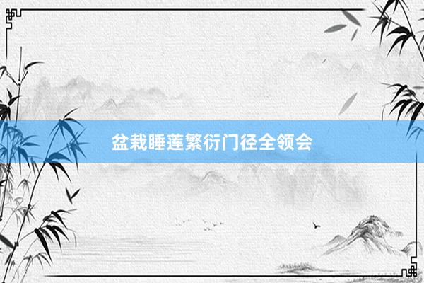 盆栽睡莲繁衍门径全领会