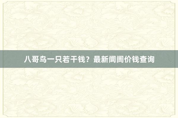 八哥鸟一只若干钱？最新阛阓价钱查询